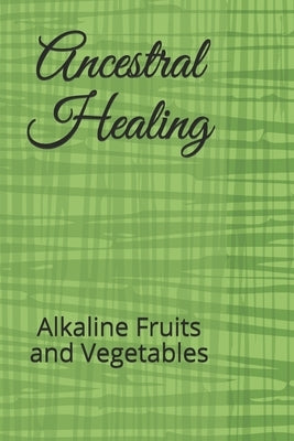 Ancestral Healing: Alkaline Fruits and Vegetables by Wagner, Malachi