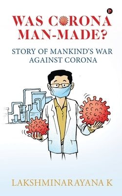 Was Corona Man-Made?: Story of Mankind's War Against Corona by Lakshminarayana K