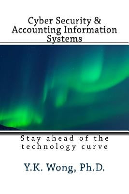 Cyber Security and Accounting Information Systems: Stay ahead of the technology curve by Wong, Y. K.
