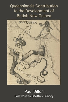 Queensland's Contribution to the Development of British New Guinea by Dillon, Paul