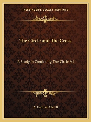 The Circle and The Cross: A Study in Continuity, The Circle V1 by Allcroft, A. Hadrian