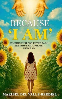 Because "I AM": Finding Purpose in the pain by del Valle-Berdiel, Maribel