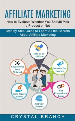 Affiliate Marketing: Step by Step Guide to Learn All the Secrets About Affiliate Marketing (How to Evaluate Whether You Should Pick a Produ by Branch, Crystal