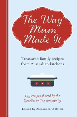 The Way Mum Made It: Treasured Family Recipes from Australian Kitchens by O'Brien, Alexandra
