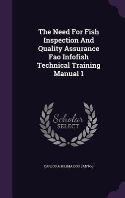 The Need For Fish Inspection And Quality Assurance Fao Infofish Technical Training Manual 1 by Santos, Carlos A. M. Lima Dos