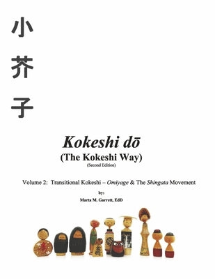 Kokeshi Do (the Kokeshi Way) Second Edition: Volume 2: Transitional Kokeshi - Omiyage & the Shingata Movementvolume 2 by Garrett, Marta