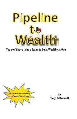 Pipeline To Wealth: You Don't Have To Be A Texan To Be Wealthy As One by Butterworth, Cheryl