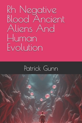 Rh Negative Blood Ancient Aliens And Human Evolution by Gunn, Patrick