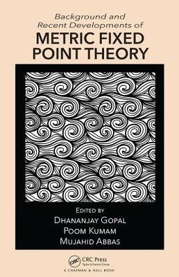 Background and Recent Developments of Metric Fixed Point Theory by Gopal, Dhananjay