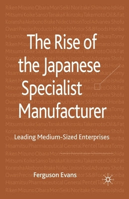 The Rise of the Japanese Specialist Manufacturer: Leading Medium-Sized Enterprises by Evans, Ferguson