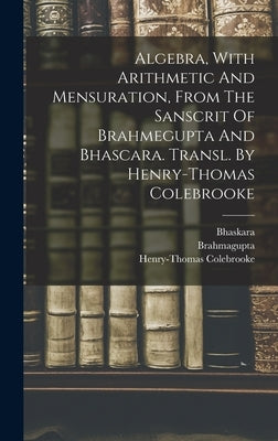 Algebra, With Arithmetic And Mensuration, From The Sanscrit Of Brahmegupta And Bhascara. Transl. By Henry-thomas Colebrooke by Brahmagupta