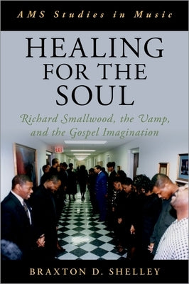 Healing for the Soul: Richard Smallwood, the Vamp, and the Gospel Imagination by Shelley, Braxton D.