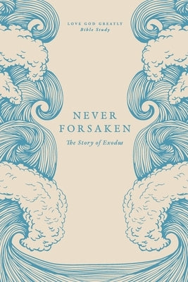 Never Forsaken: The Story of Exodus: A Love God Greatly Bible Study by Greatly, Love God