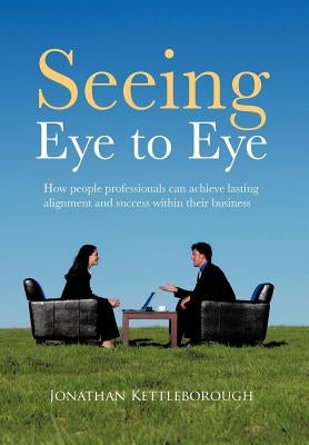 Seeing Eye to Eye: How People Professionals Can Achieve Lasting Alignment and Success Within Their Business by Kettleborough, Jonathan