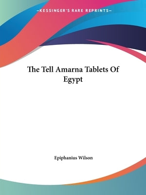The Tell Amarna Tablets Of Egypt by Wilson, Epiphanius