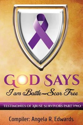 God Says I Am Battle-Scar Free: Testimonies of Abuse Survivors - Part 2 by Edwards, Angela R.