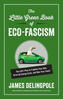 The Little Green Book of Eco-Fascism: The Lefta's Plan to Frighten Your Kids, Drive Up Energy Costs, and Hike Your Taxes! by Delingpole, James
