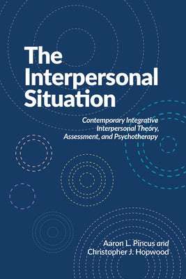 The Interpersonal Situation: Contemporary Integrative Interpersonal Theory, Assessment, and Psychotherapy by Pincus, Aaron L.