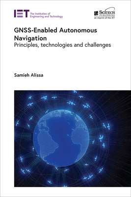 Gnss-Enabled Autonomous Navigation: Principles, Technologies and Challenges by Alissa, Samieh