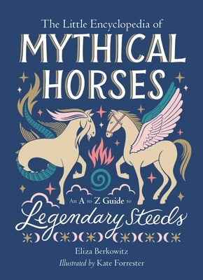 The Little Encyclopedia of Mythical Horses: An A to Z Guide to Legendary Steeds by Berkowitz, Eliza