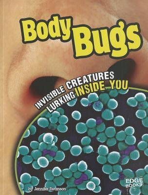 Body Bugs: Invisible Creatures Lurking Inside You by Swanson, Jennifer