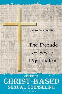 Certified Christ-based Sexual Counseling: The Decade of Sexual Dysfunction by Davidson, Steven B.