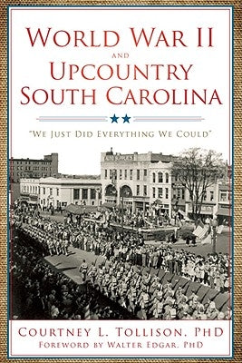 World War II and Upcountry South Carolina:: We Just Did Everything We Could by Tollison, Courtney L.