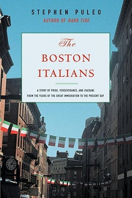 The Boston Italians: A Story of Pride, Perseverance, and Paesani, from the Years of the Great Immigration to the Present Day by Puelo, Stephen