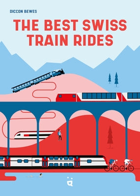 The Best Swiss Train Rides: 35 Unforgettable Trips in the Heart of Europe by Bewes, Diccon