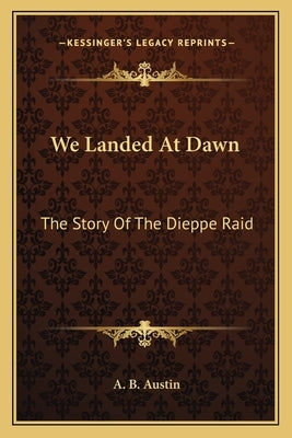 We Landed At Dawn: The Story Of The Dieppe Raid by Austin, A. B.
