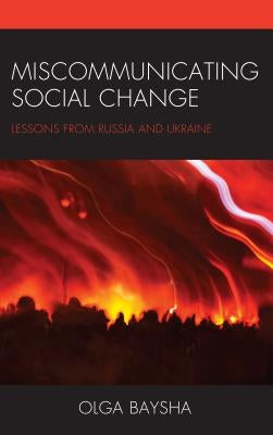 Miscommunicating Social Change: Lessons from Russia and Ukraine by Baysha, Olga