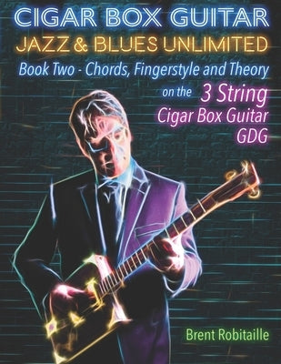 Cigar Box Guitar Jazz & Blues Unlimited: Book Two: Chords, Fingerstyle and Theory by Robitaille, Brent