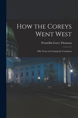 How the Coreys Went West; Fifty Years in Crossing the Continent by Thomson, Permellin Corey