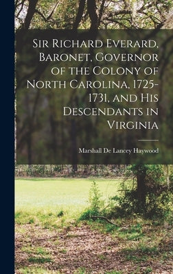 Sir Richard Everard, Baronet, Governor of the Colony of North Carolina, 1725-1731, and his Descendants in Virginia by Haywood, Marshall De Lancey