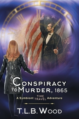 A Conspiracy to Murder, 1865 (The Symbiont Time Travel Adventures Series, Book 6): Young Adult Time Travel Adventure by Wood, T. L. B.