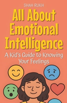 All About Emotional Intelligence: A Kid's Guide to Knowing Your Feelings by Rukh, Shah