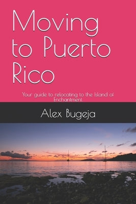 Moving to Puerto Rico: Your guide to relocating to the Island of Enchantment by Bugeja, Alex