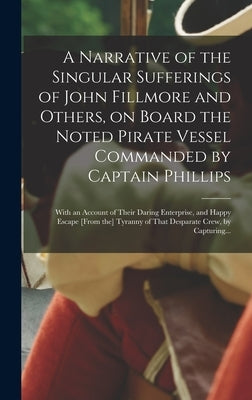 A Narrative of the Singular Sufferings of John Fillmore and Others, on Board the Noted Pirate Vessel Commanded by Captain Phillips: With an Account of by Anonymous