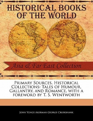 Primary Sources, Historical Collections: Tales of Humour, Gallantry, and Romance, with a Foreword by T. S. Wentworth by Yonge Akerman George Cruikshank, John