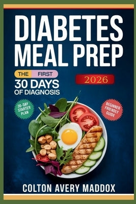 Diabetes Meal Prep for Beginners 2026: The First 30 Days Of Diagnosis by Maddox, Colton Avery