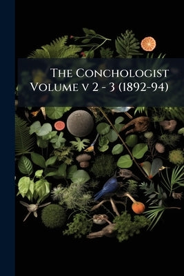 The Conchologist Volume v 2 - 3 (1892-94) by Anonymous
