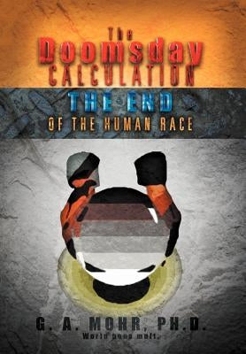 The Doomsday Calculation: The End of the Human Race by Mohr, G. A.