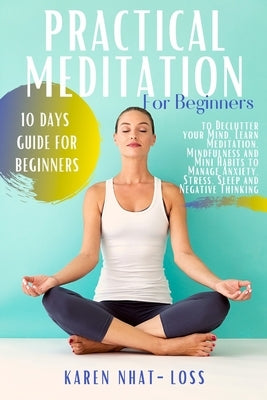 Practical Meditation for Beginners: 10 Days Guide for Beginners to Declutter your Mind. Learn Meditation, Mindfulness and Mini Habits to Manage Anxiet by Nhat-Loss, Karen