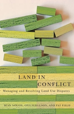 Land in Conflict: Managing and Resolving Land Use Disputes by Nolon, Sean