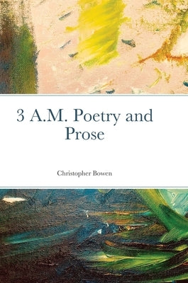 3 A.M. Poetry and Prose by Bowen, Christopher