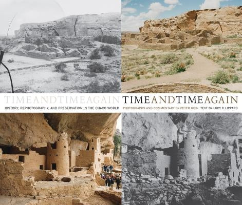 Time and Time Again: History, Rephotography, and Preservation in the Chaco World by Goin, Peter