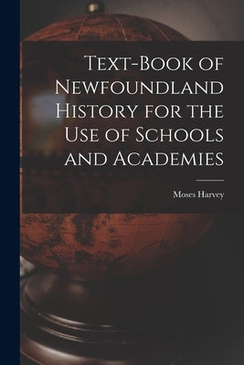 Text-Book of Newfoundland History for the Use of Schools and Academies by Harvey, Moses