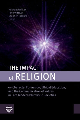 The Impact of Religion: On Character Formation, Ethical Education, and the Communication of Values in Late Modern Pluralistic Societies by Welker, Michael