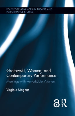 Grotowski, Women, and Contemporary Performance: Meetings with Remarkable Women by Magnat, Virginie