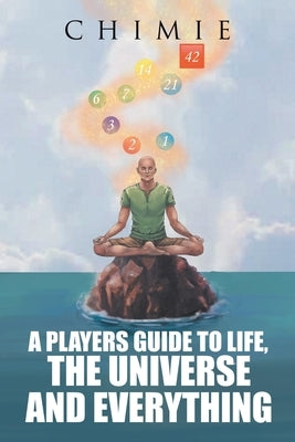 A Players Guide to Life, the Universe, and Everything by Chimie